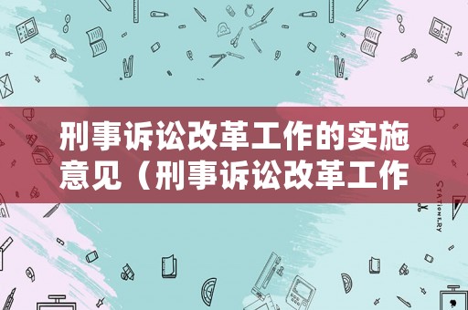 刑事訴訟改革工作的實施意見（刑事訴訟改革工作的實施意見是什么）