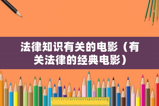 法律知識(shí)有關(guān)的電影（有關(guān)法律的經(jīng)典電影）