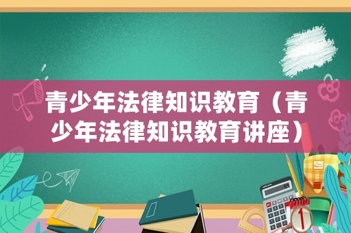 青少年法律知識教育（青少年法律知識教育講座）