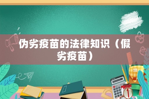 偽劣疫苗的法律知識（假劣疫苗）