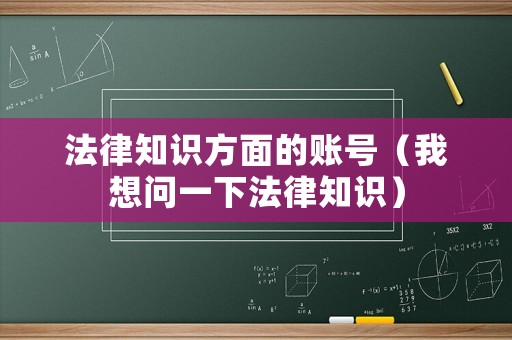 法律知識方面的賬號（我想問一下法律知識）