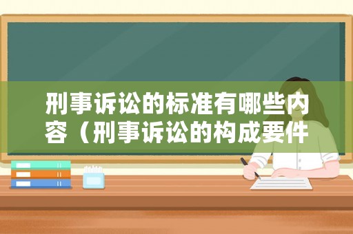 刑事訴訟的標準有哪些內容（刑事訴訟的構成要件）
