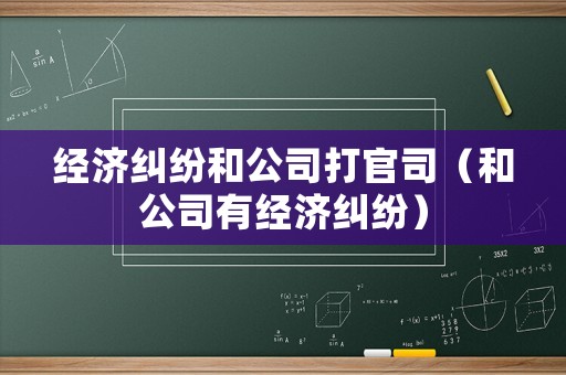 經(jīng)濟(jì)糾紛和公司打官司（和公司有經(jīng)濟(jì)糾紛）