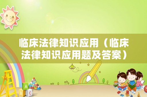 臨床法律知識應(yīng)用（臨床法律知識應(yīng)用題及答案）