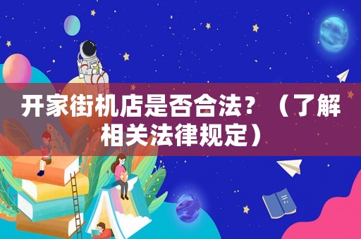 開家街機店是否合法？（了解相關法律規定）