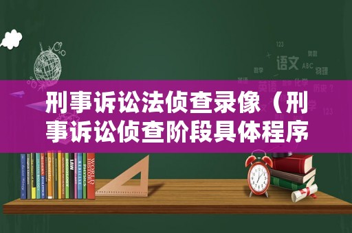 刑事訴訟法偵查錄像（刑事訴訟偵查階段具體程序）