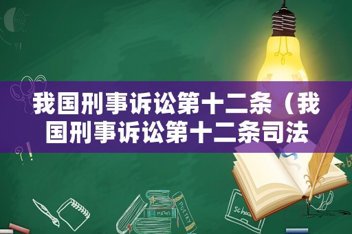 我國刑事訴訟第十二條（我國刑事訴訟第十二條司法解釋）