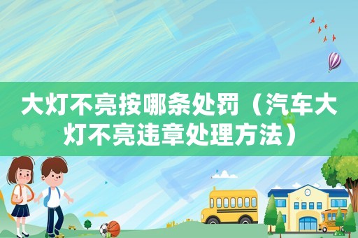 大燈不亮按哪條處罰（汽車大燈不亮違章處理方法）