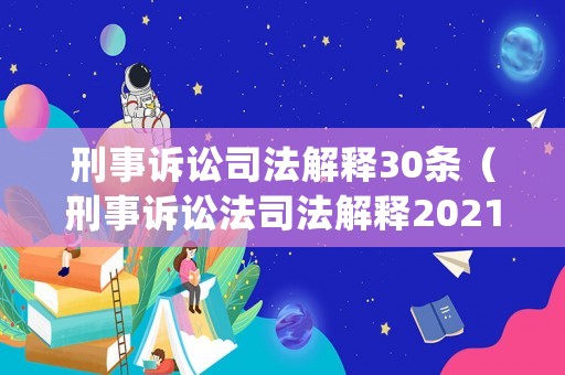 刑事訴訟司法解釋30條（刑事訴訟法司法解釋2021pdf）
