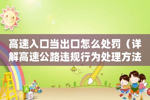 高速入口當出口怎么處罰（詳解高速公路違規行為處理方法）