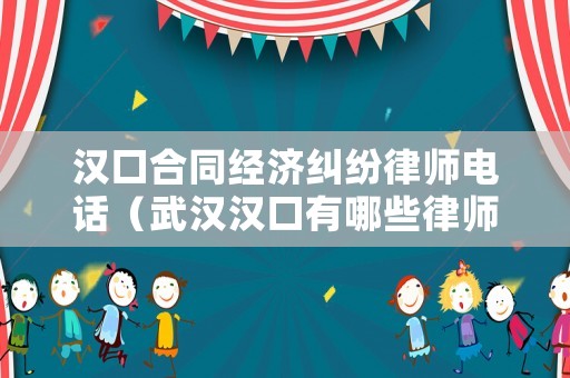漢口合同經濟糾紛律師電話（武漢漢口有哪些律師事務所）