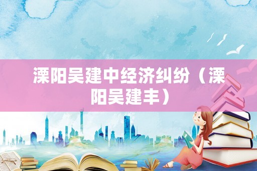 溧陽吳建中經(jīng)濟糾紛（溧陽吳建豐）