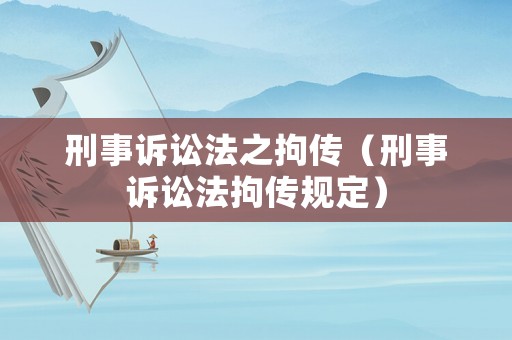 刑事訴訟法之拘傳（刑事訴訟法拘傳規(guī)定）
