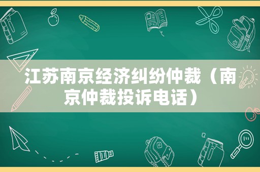 江蘇南京經濟糾紛仲裁（南京仲裁投訴電話）