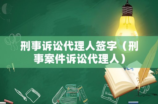刑事訴訟代理人簽字（刑事案件訴訟代理人）