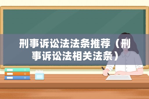 刑事訴訟法法條推薦（刑事訴訟法相關(guān)法條）