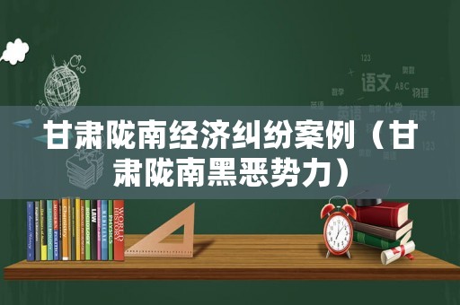 甘肅隴南經濟糾紛案例（甘肅隴南黑惡勢力）