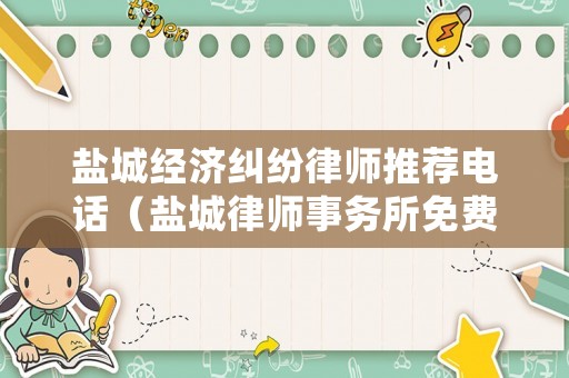 鹽城經濟糾紛律師推薦電話（鹽城律師事務所免費咨詢電話）