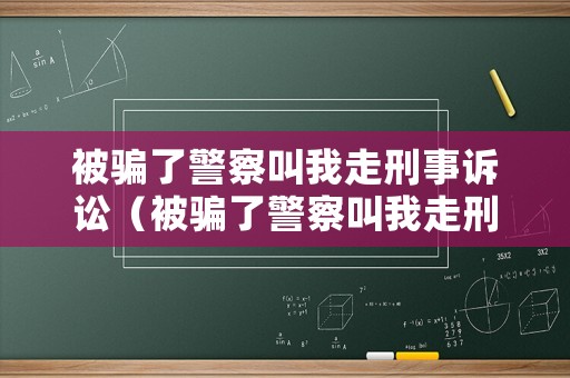 被騙了警察叫我走刑事訴訟（被騙了警察叫我走刑事訴訟是真的嗎）