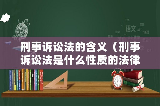 刑事訴訟法的含義（刑事訴訟法是什么性質的法律）