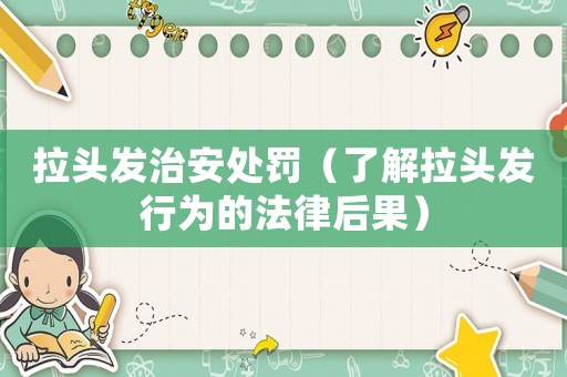 拉頭發治安處罰（了解拉頭發行為的法律后果）
