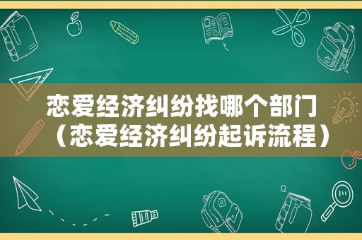 戀愛經濟糾紛找哪個部門（戀愛經濟糾紛起訴流程）