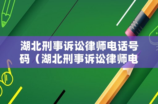 湖北刑事訴訟律師電話號碼（湖北刑事訴訟律師電話號碼是多少）