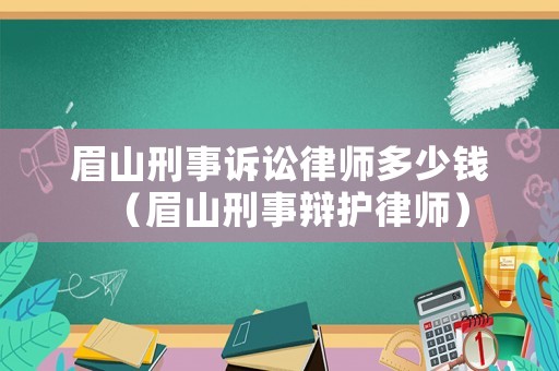 眉山刑事訴訟律師多少錢（眉山刑事辯護律師）