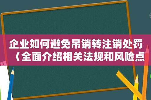 企業如何避免吊銷轉注銷處罰（全面介紹相關法規和風險點）