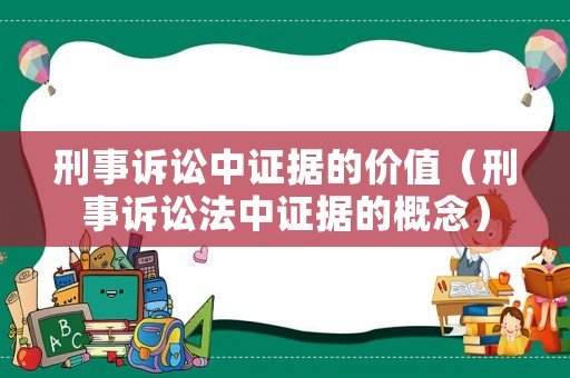 刑事訴訟中證據的價值（刑事訴訟法中證據的概念）