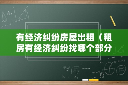 有經濟糾紛房屋出租（租房有經濟糾紛找哪個部分們）