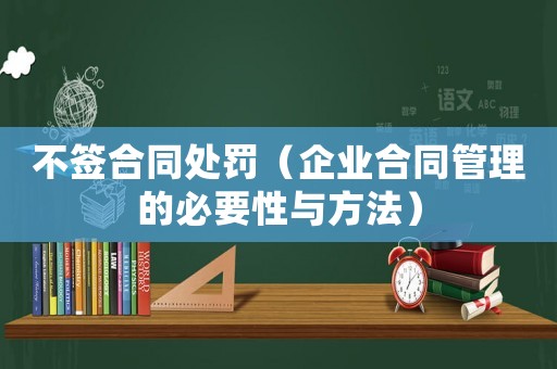 不簽合同處罰（企業(yè)合同管理的必要性與方法）