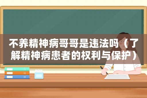 不養精神病哥哥是違法嗎（了解精神病患者的權利與保護）