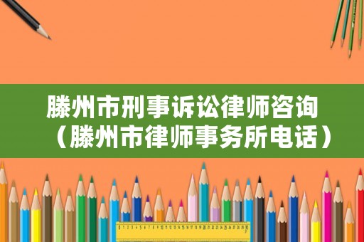 滕州市刑事訴訟律師咨詢（滕州市律師事務(wù)所電話）
