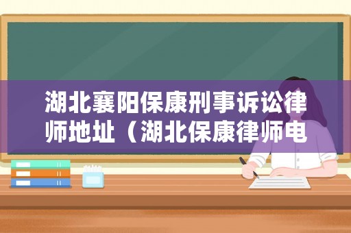 湖北襄陽(yáng)保康刑事訴訟律師地址（湖北保康律師電話(huà)是多少）