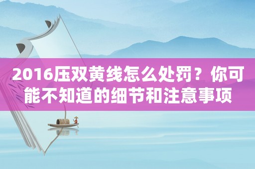2016壓雙黃線怎么處罰？你可能不知道的細(xì)節(jié)和注意事項(xiàng)