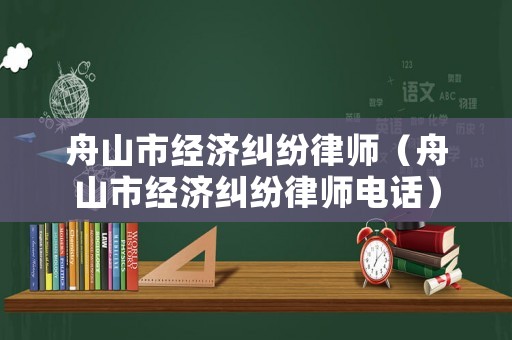 舟山市經濟糾紛律師（舟山市經濟糾紛律師電話）