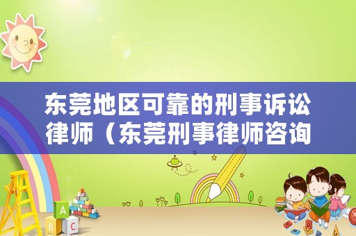 東莞地區可靠的刑事訴訟律師（東莞刑事律師咨詢電話）