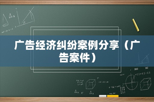 廣告經濟糾紛案例分享（廣告案件）