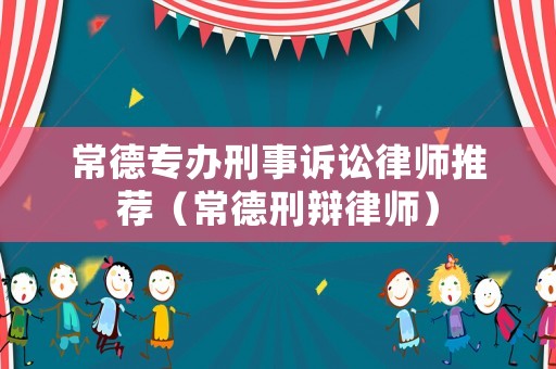 常德專辦刑事訴訟律師推薦（常德刑辯律師）