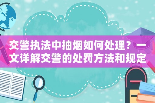 交警執(zhí)法中抽煙如何處理？一文詳解交警的處罰方法和規(guī)定