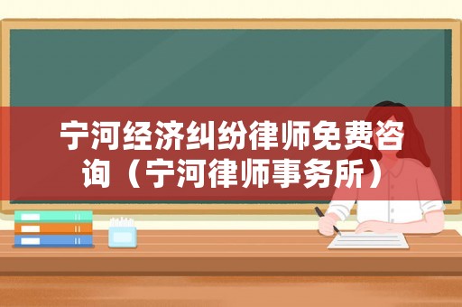 寧河經(jīng)濟糾紛律師免費咨詢（寧河律師事務所）
