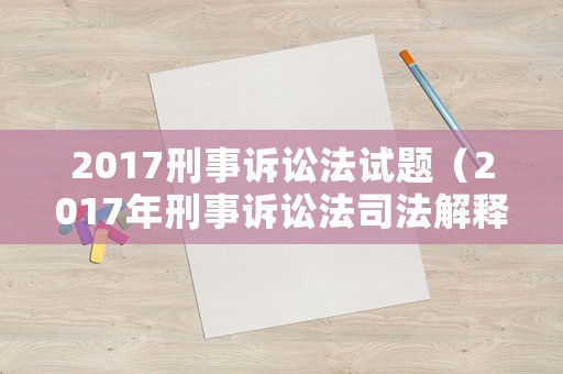 2017刑事訴訟法試題（2017年刑事訴訟法司法解釋全文）