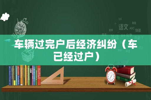 車輛過完戶后經濟糾紛（車已經過戶）