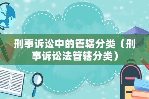 刑事訴訟中的管轄分類（刑事訴訟法管轄分類）
