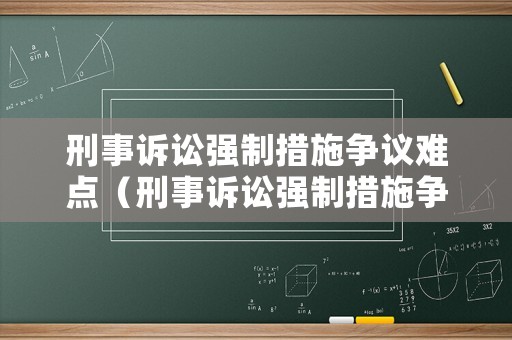 刑事訴訟強(qiáng)制措施爭議難點(diǎn)（刑事訴訟強(qiáng)制措施爭議難點(diǎn)有哪些）