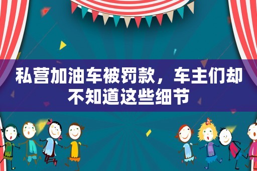 私營加油車被罰款，車主們卻不知道這些細節