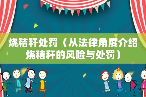 燒秸稈處罰（從法律角度介紹燒秸稈的風險與處罰）