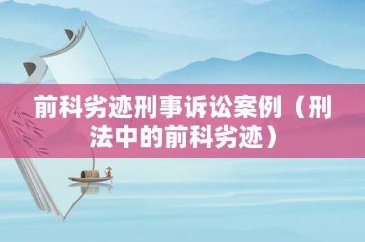 前科劣跡刑事訴訟案例（刑法中的前科劣跡）