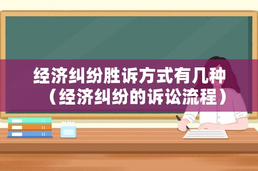 經濟糾紛勝訴方式有幾種（經濟糾紛的訴訟流程）